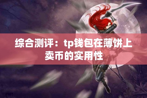 综合测评：tp钱包在薄饼上卖币的实用性