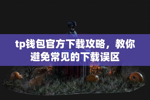 tp钱包官方下载攻略，教你避免常见的下载误区