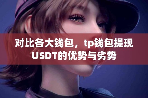 对比各大钱包，tp钱包提现USDT的优势与劣势
