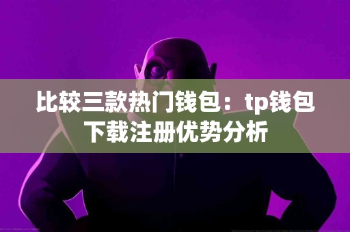 比较三款热门钱包：tp钱包下载注册优势分析
