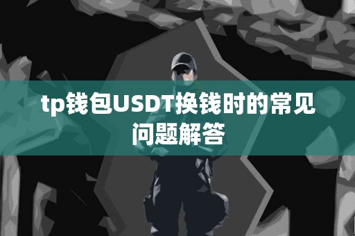 tp钱包USDT换钱时的常见问题解答