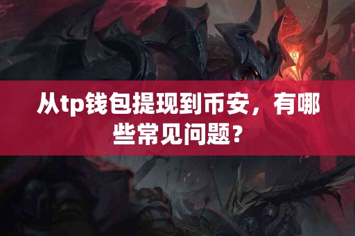 从tp钱包提现到币安，有哪些常见问题？