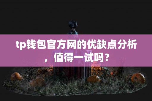 tp钱包官方网的优缺点分析，值得一试吗？