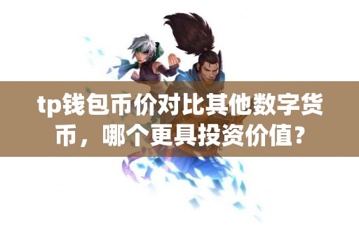 tp钱包币价对比其他数字货币，哪个更具投资价值？