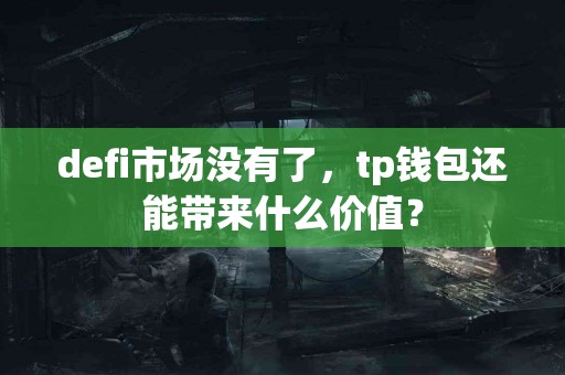 defi市场没有了，tp钱包还能带来什么价值？