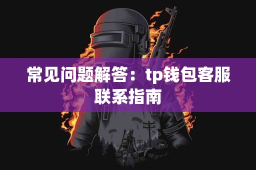 常见问题解答：tp钱包客服联系指南