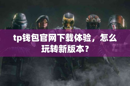 tp钱包官网下载体验，怎么玩转新版本？