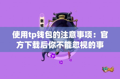 使用tp钱包的注意事项：官方下载后你不能忽视的事