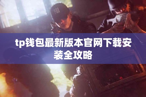 tp钱包最新版本官网下载安装全攻略