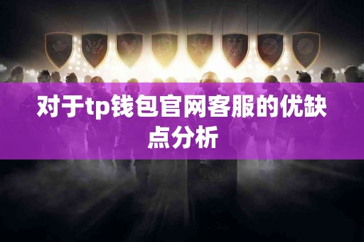 对于tp钱包官网客服的优缺点分析