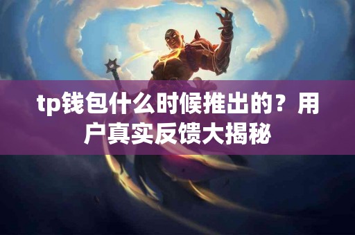tp钱包什么时候推出的？用户真实反馈大揭秘