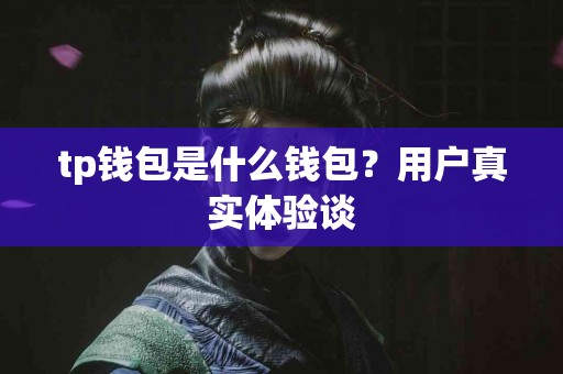 tp钱包是什么钱包？用户真实体验谈