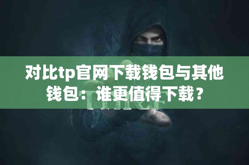 对比tp官网下载钱包与其他钱包：谁更值得下载？