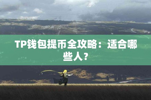 TP钱包提币全攻略：适合哪些人？