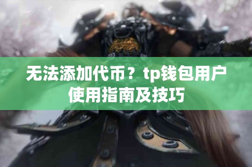 无法添加代币？tp钱包用户使用指南及技巧