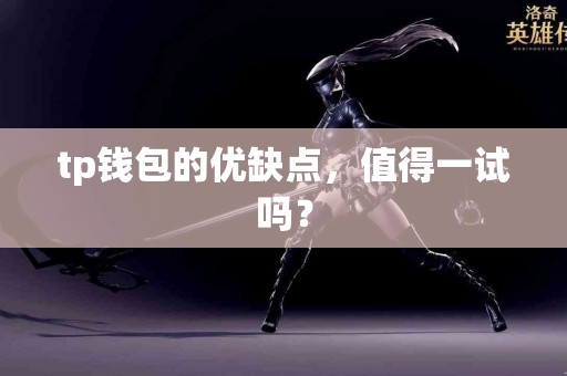 tp钱包的优缺点，值得一试吗？