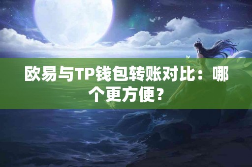欧易与TP钱包转账对比：哪个更方便？