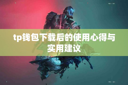tp钱包下载后的使用心得与实用建议