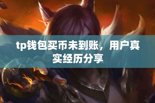 tp钱包买币未到账，用户真实经历分享
