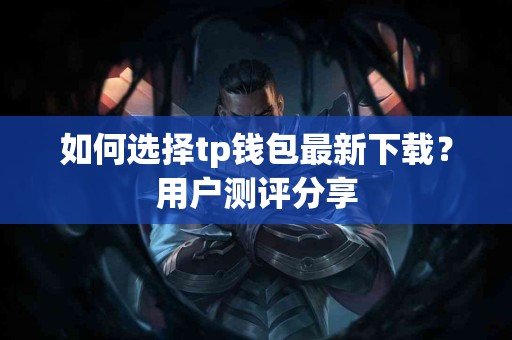 如何选择tp钱包最新下载？用户测评分享