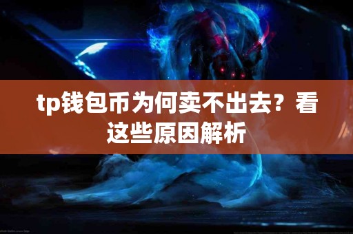 tp钱包币为何卖不出去？看这些原因解析