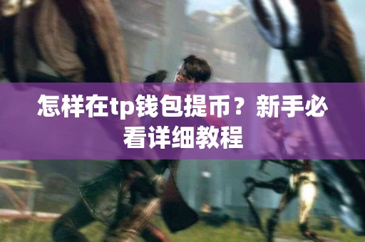 怎样在tp钱包提币？新手必看详细教程