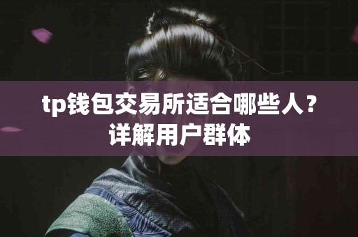 tp钱包交易所适合哪些人？详解用户群体