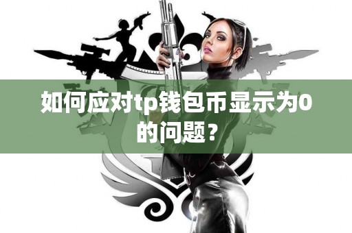 如何应对tp钱包币显示为0的问题？
