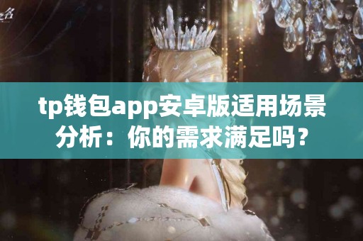 tp钱包app安卓版适用场景分析：你的需求满足吗？