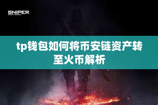 tp钱包如何将币安链资产转至火币解析