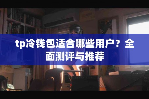 tp冷钱包适合哪些用户？全面测评与推荐