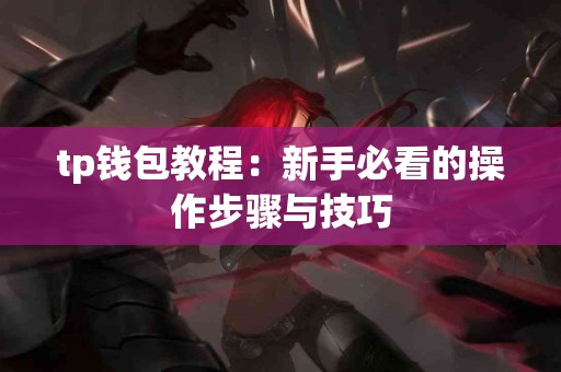 tp钱包教程：新手必看的操作步骤与技巧