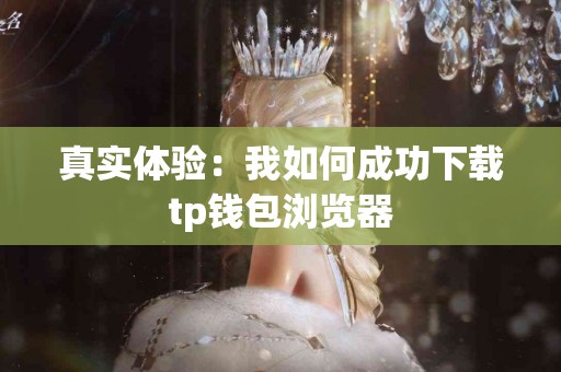 真实体验：我如何成功下载tp钱包浏览器