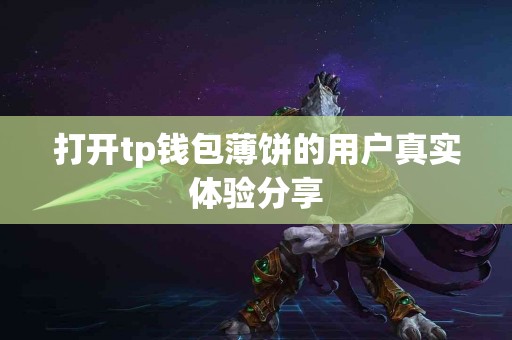 打开tp钱包薄饼的用户真实体验分享