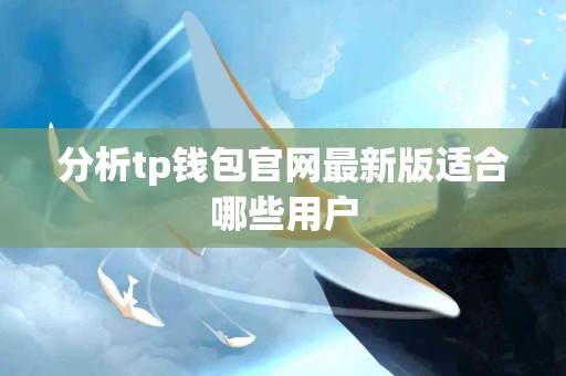 分析tp钱包官网最新版适合哪些用户