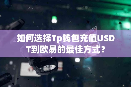 如何选择Tp钱包充值USDT到欧易的最佳方式？