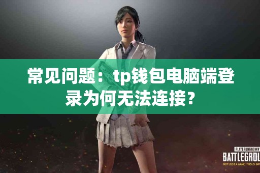 常见问题：tp钱包电脑端登录为何无法连接？