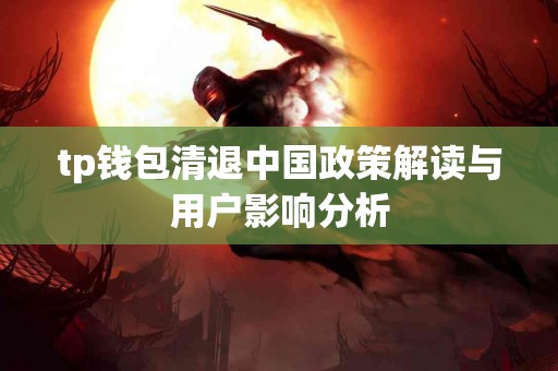 tp钱包清退中国政策解读与用户影响分析