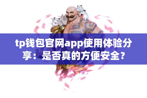 tp钱包官网app使用体验分享：是否真的方便安全？