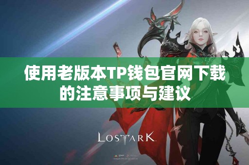 使用老版本TP钱包官网下载的注意事项与建议