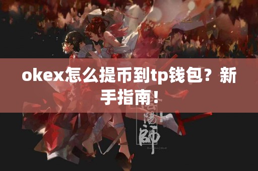 okex怎么提币到tp钱包？新手指南！