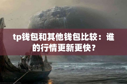 tp钱包和其他钱包比较：谁的行情更新更快？