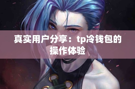 真实用户分享：tp冷钱包的操作体验