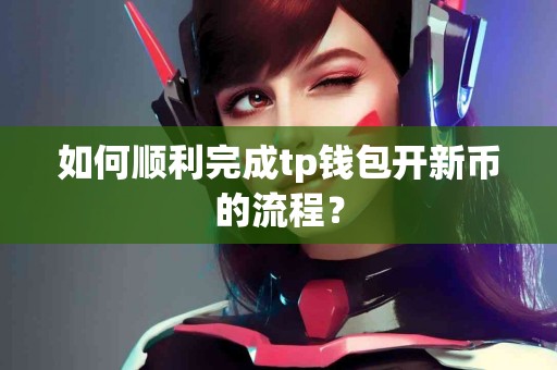 如何顺利完成tp钱包开新币的流程？
