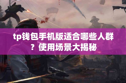 tp钱包手机版适合哪些人群？使用场景大揭秘