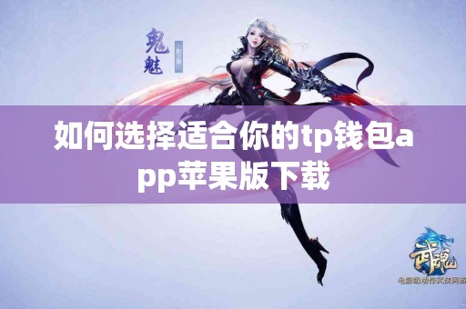 如何选择适合你的tp钱包app苹果版下载