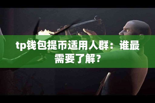 tp钱包提币适用人群：谁最需要了解？