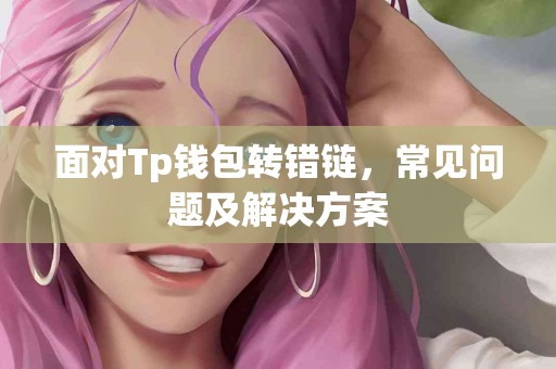 面对Tp钱包转错链，常见问题及解决方案