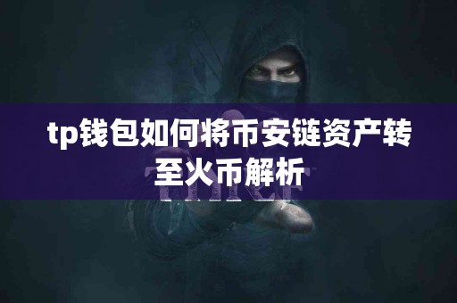tp钱包如何将币安链资产转至火币解析