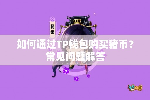 如何通过TP钱包购买猪币？常见问题解答